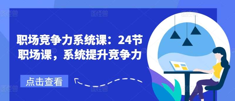 职场竞争力系统课：24节职场课，系统提升竞争力云深网创社聚集了最新的创业项目，副业赚钱，助力网络赚钱创业。云深网创社