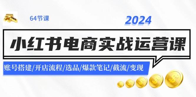 2024小红书电商实战运营课：账号搭建/开店流程/选品/爆款笔记/截流/变现云深网创社聚集了最新的创业项目，副业赚钱，助力网络赚钱创业。云深网创社