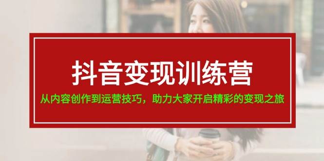 （11593期）抖音变现训练营，从内容创作到运营技巧，助力大家开启精彩的变现之旅-19节云深网创社聚集了最新的创业项目，副业赚钱，助力网络赚钱创业。云深网创社