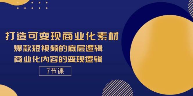 （11829期）打造可变现商业化素材，爆款短视频的底层逻辑，商业化内容的变现逻辑-7节云深网创社聚集了最新的创业项目，副业赚钱，助力网络赚钱创业。云深网创社