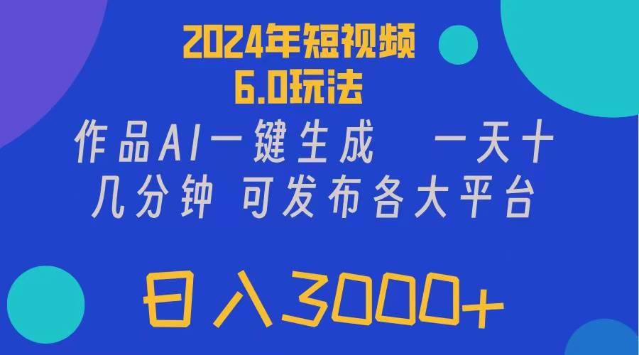 （11892期）2024年短视频6.0玩法，作品AI一键生成，可各大短视频同发布。轻松日入3…云深网创社聚集了最新的创业项目，副业赚钱，助力网络赚钱创业。云深网创社