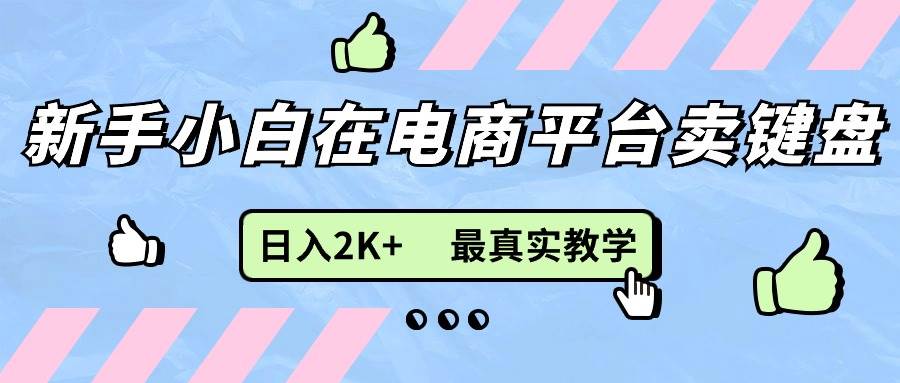 （11610期）新手小白在电商平台卖键盘，日入2K+最真实教学云深网创社聚集了最新的创业项目，副业赚钱，助力网络赚钱创业。云深网创社