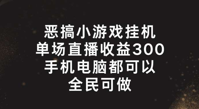 恶搞小游戏挂机，单场直播300+，全民可操作【揭秘】云深网创社聚集了最新的创业项目，副业赚钱，助力网络赚钱创业。云深网创社