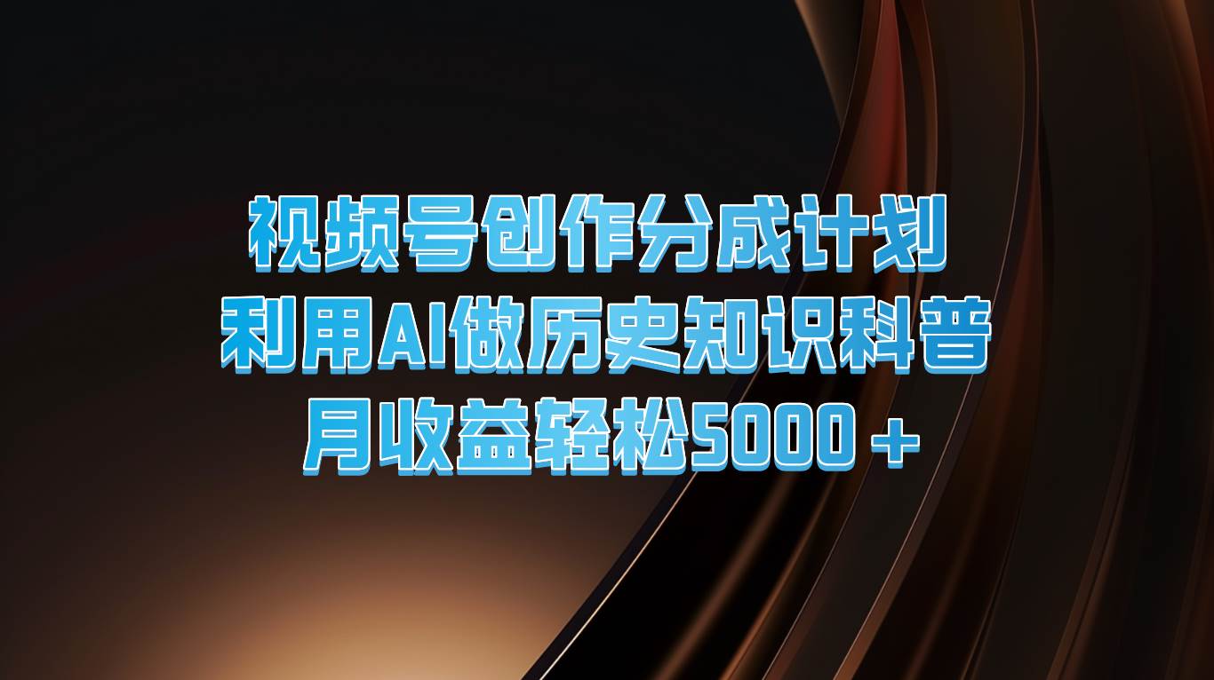 视频号创作分成计划  利用AI做历史知识科普  月收益轻松5000+云深网创社聚集了最新的创业项目，副业赚钱，助力网络赚钱创业。云深网创社