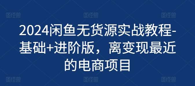 2024闲鱼无货源实战教程-基础+进阶版，离变现最近的电商项目云深网创社聚集了最新的创业项目，副业赚钱，助力网络赚钱创业。云深网创社