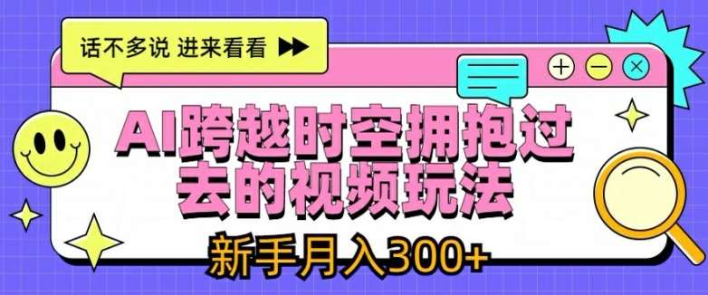 AI跨越时空拥抱过去的视频玩法，新手月入3000+【揭秘】云深网创社聚集了最新的创业项目，副业赚钱，助力网络赚钱创业。云深网创社