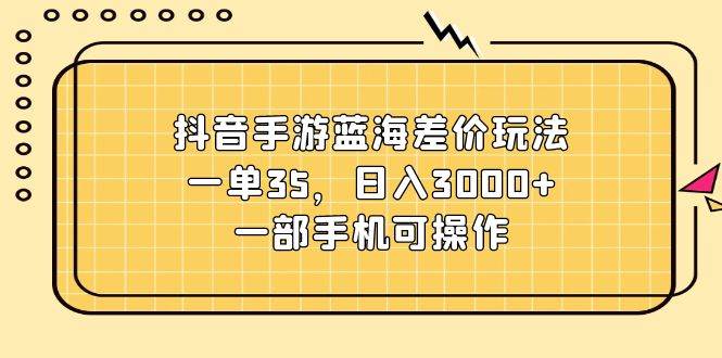 （11467期）抖音手游蓝海差价玩法，一单35，日入3000+，一部手机可操作云深网创社聚集了最新的创业项目，副业赚钱，助力网络赚钱创业。云深网创社