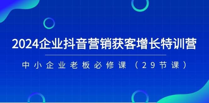 （11349期）2024企业抖音-营销获客增长特训营，中小企业老板必修课（29节课）云深网创社聚集了最新的创业项目，副业赚钱，助力网络赚钱创业。云深网创社