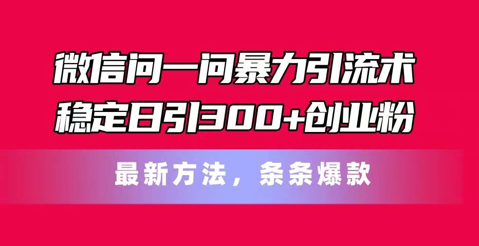 （11486期）微信问一问暴力引流术，稳定日引300+创业粉，最新方法，条条爆款云深网创社聚集了最新的创业项目，副业赚钱，助力网络赚钱创业。云深网创社