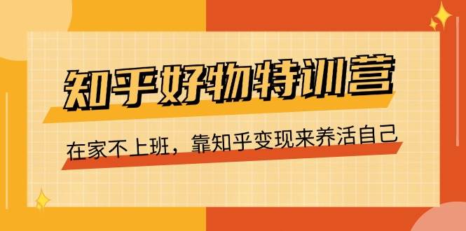 （11369期）知乎好物特训营，在家不上班，靠知乎变现来养活自己（16节）云深网创社聚集了最新的创业项目，副业赚钱，助力网络赚钱创业。云深网创社