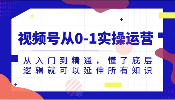 视频号从0-1实操运营，从入门到精通，懂了底层逻辑就可以延伸所有知识（更新2024.7）云深网创社聚集了最新的创业项目，副业赚钱，助力网络赚钱创业。云深网创社