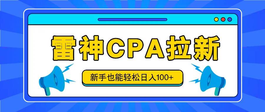 雷神拉新活动项目，操作简单，新手也能轻松日入100+【视频教程+后台开通】云深网创社聚集了最新的创业项目，副业赚钱，助力网络赚钱创业。云深网创社