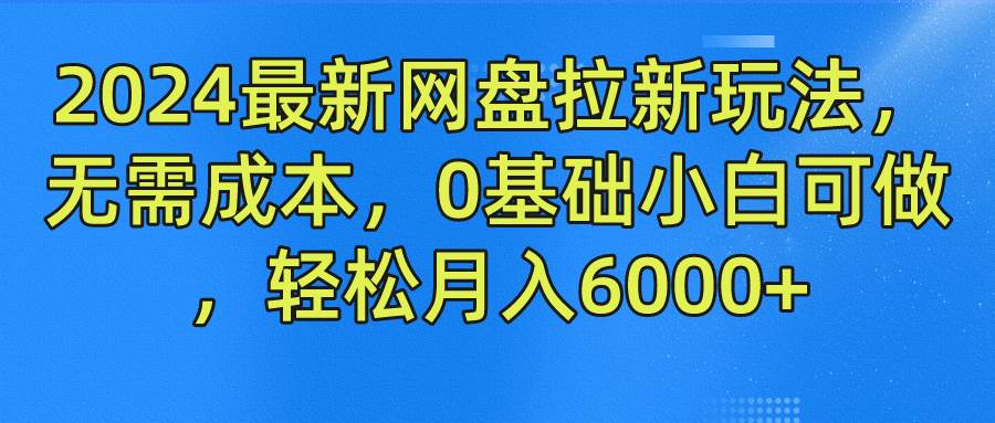 2024最新网盘拉新玩法，无需成本，0基础小白可做，轻松月入6000+云深网创社聚集了最新的创业项目，副业赚钱，助力网络赚钱创业。云深网创社