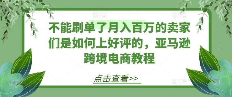 不能刷单了月入百万的卖家们是如何上好评的，亚马逊跨境电商教程云深网创社聚集了最新的创业项目，副业赚钱，助力网络赚钱创业。云深网创社