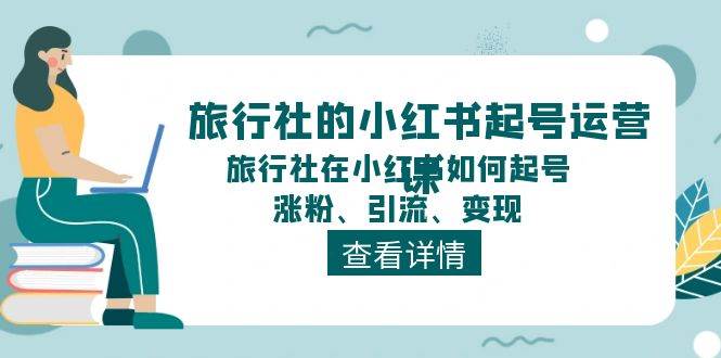 旅行社的小红书起号运营课，旅行社在小红书如何起号、涨粉、引流、变现云深网创社聚集了最新的创业项目，副业赚钱，助力网络赚钱创业。云深网创社