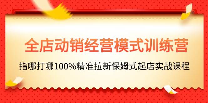 （11460期）全店动销-经营模式训练营，指哪打哪100%精准拉新保姆式起店实战课程云深网创社聚集了最新的创业项目，副业赚钱，助力网络赚钱创业。云深网创社