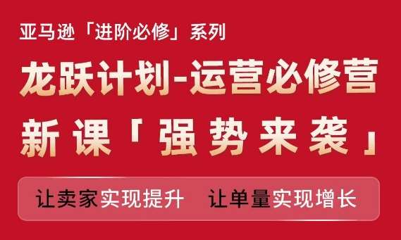 亚马逊进阶必修系列，龙跃计划-运营必修营新课，让卖家实现提升 让单量实现增长云深网创社聚集了最新的创业项目，副业赚钱，助力网络赚钱创业。云深网创社