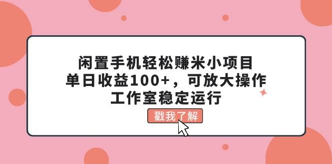 （11562期）闲置手机轻松赚米小项目，单日收益100+，可放大操作，工作室稳定运行云深网创社聚集了最新的创业项目，副业赚钱，助力网络赚钱创业。云深网创社