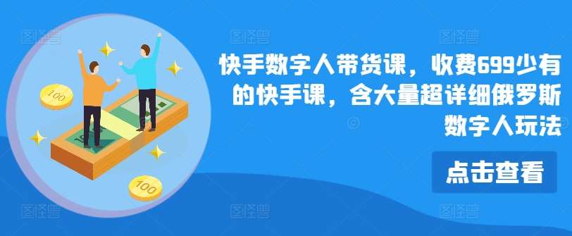 快手数字人带货课，收费699少有的快手课，含大量超详细俄罗斯数字人玩法云深网创社聚集了最新的创业项目，副业赚钱，助力网络赚钱创业。云深网创社