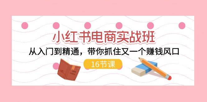 小红书电商实战班，从入门到精通，带你抓住又一个赚钱风口（17节）云深网创社聚集了最新的创业项目，副业赚钱，助力网络赚钱创业。云深网创社