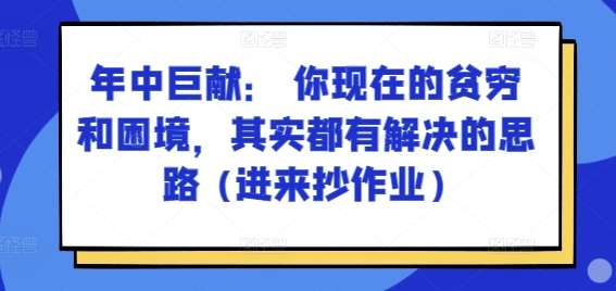 某付费文章：年中巨献： 你现在的贫穷和困境，其实都有解决的思路 (进来抄作业)云深网创社聚集了最新的创业项目，副业赚钱，助力网络赚钱创业。云深网创社