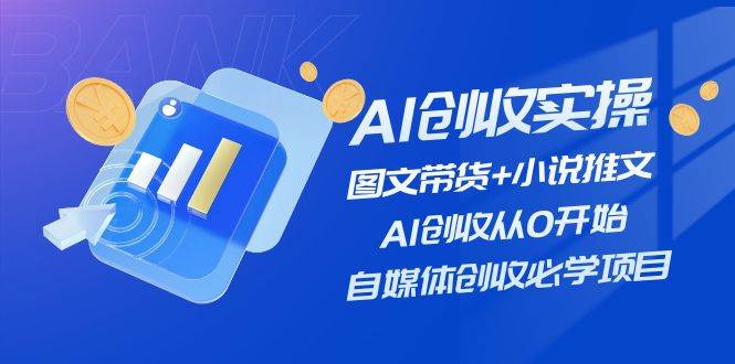 （11638期）AI创收实操—图文带货+小说推文，AI创收从0开始，自媒体创收必学项目云深网创社聚集了最新的创业项目，副业赚钱，助力网络赚钱创业。云深网创社