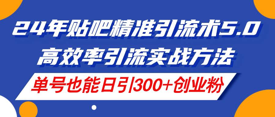 （11520期）24年贴吧精准引流术5.0，高效率引流实战方法，单号也能日引300+创业粉云深网创社聚集了最新的创业项目，副业赚钱，助力网络赚钱创业。云深网创社