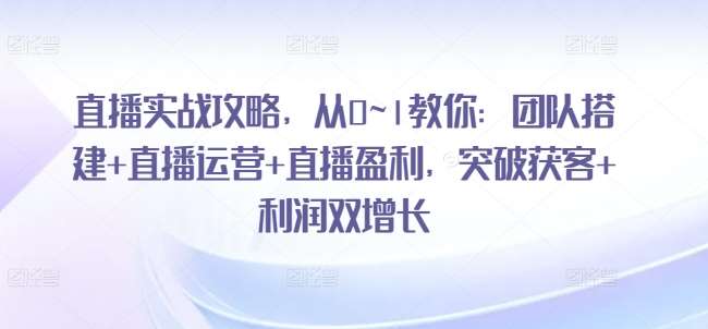 直播实战攻略，​从0~1教你：团队搭建+直播运营+直播盈利，突破获客+利润双增长云深网创社聚集了最新的创业项目，副业赚钱，助力网络赚钱创业。云深网创社