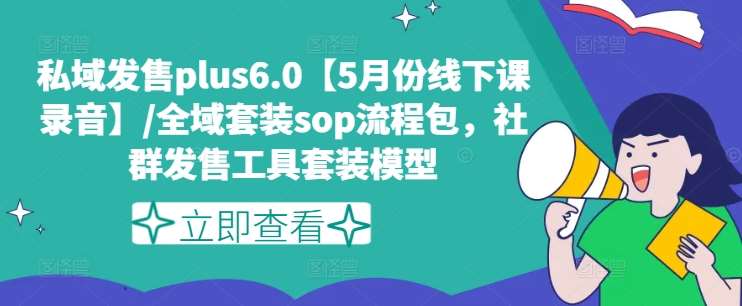 私域发售plus6.0【5月份线下课录音】/全域套装sop流程包，社群发售工具套装模型云深网创社聚集了最新的创业项目，副业赚钱，助力网络赚钱创业。云深网创社