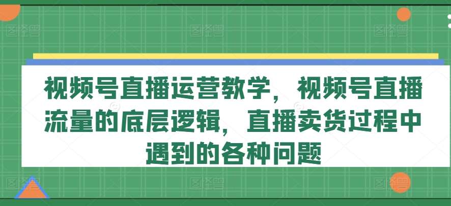 视频号直播运营教学，视频号直播流量的底层逻辑，直播卖货过程中遇到的各种问题云深网创社聚集了最新的创业项目，副业赚钱，助力网络赚钱创业。云深网创社