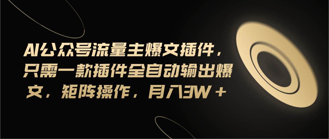 （11430期）Ai公众号流量主爆文插件，只需一款插件全自动输出爆文，矩阵操作，月入3w+云深网创社聚集了最新的创业项目，副业赚钱，助力网络赚钱创业。云深网创社