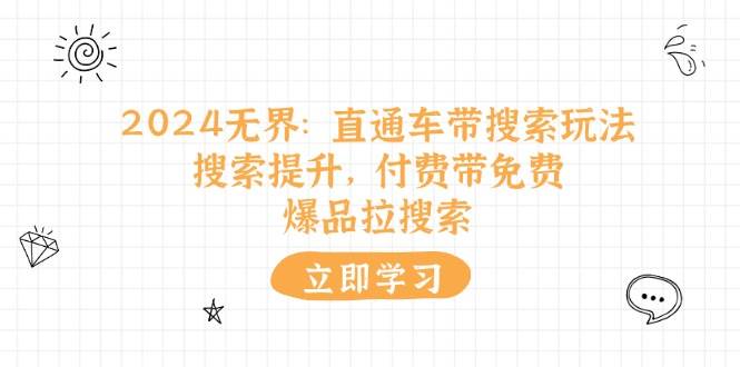 （11418期）2024无界：直通车 带搜索玩法，搜索提升，付费带免费，爆品拉搜索云深网创社聚集了最新的创业项目，副业赚钱，助力网络赚钱创业。云深网创社