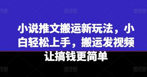 小说推文搬运新玩法，小白轻松上手，搬运发视频让搞钱更简单云深网创社聚集了最新的创业项目，副业赚钱，助力网络赚钱创业。云深网创社