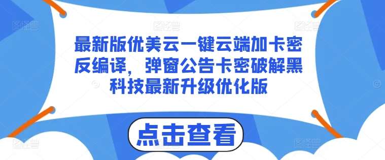 最新版优美云一键云端加卡密反编译，弹窗公告卡密破解黑科技最新升级优化版【揭秘】云深网创社聚集了最新的创业项目，副业赚钱，助力网络赚钱创业。云深网创社