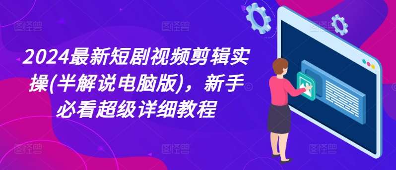 2024最新短剧视频剪辑实操(半解说电脑版)，新手必看超级详细教程云深网创社聚集了最新的创业项目，副业赚钱，助力网络赚钱创业。云深网创社