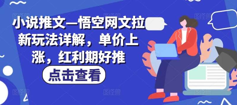 小说推文—悟空网文拉新玩法详解，单价上涨，红利期好推云深网创社聚集了最新的创业项目，副业赚钱，助力网络赚钱创业。云深网创社