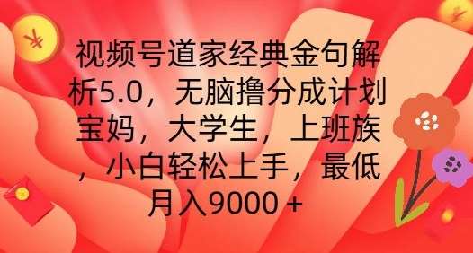 视频号道家经典金句解析5.0.无脑撸分成计划，小白轻松上手，最低月入9000+【揭秘】云深网创社聚集了最新的创业项目，副业赚钱，助力网络赚钱创业。云深网创社