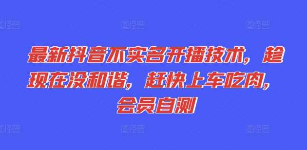 最新抖音不实名开播技术，趁现在没和谐，赶快上车吃肉，会员自测云深网创社聚集了最新的创业项目，副业赚钱，助力网络赚钱创业。云深网创社