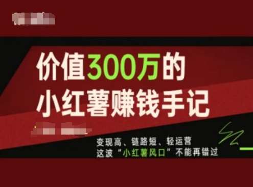 价值300万的小红书赚钱手记，变现高、链路短、轻运营，这波“小红薯风口”不能再错过云深网创社聚集了最新的创业项目，副业赚钱，助力网络赚钱创业。云深网创社