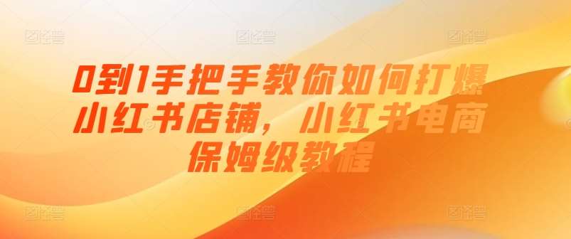 0到1手把手教你如何打爆小红书店铺，小红书电商保姆级教程云深网创社聚集了最新的创业项目，副业赚钱，助力网络赚钱创业。云深网创社