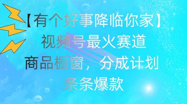 【有个好事降临你家】视频号爆火赛道，商品橱窗，分成计划，条条爆款【揭秘】云深网创社聚集了最新的创业项目，副业赚钱，助力网络赚钱创业。云深网创社