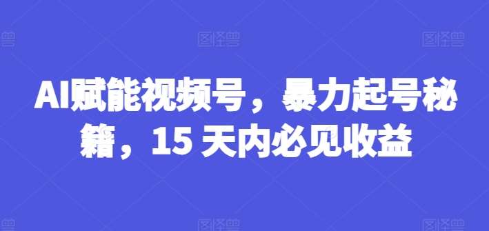 AI赋能视频号，暴力起号秘籍，15 天内必见收益【揭秘】云深网创社聚集了最新的创业项目，副业赚钱，助力网络赚钱创业。云深网创社