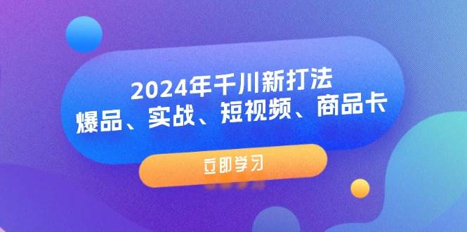 图片[1]云深网创社聚集了最新的创业项目，副业赚钱，助力网络赚钱创业。（11875期）2024年千川新打法：爆品、实战、短视频、商品卡（8节课）云深网创社聚集了最新的创业项目，副业赚钱，助力网络赚钱创业。云深网创社