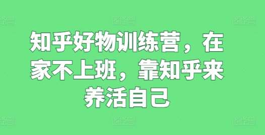 知乎好物训练营，在家不上班，靠知乎来养活自己云深网创社聚集了最新的创业项目，副业赚钱，助力网络赚钱创业。云深网创社