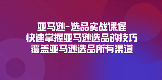 （11620期）亚马逊-选品实战课程，快速掌握亚马逊选品的技巧，覆盖亚马逊选品所有渠道云深网创社聚集了最新的创业项目，副业赚钱，助力网络赚钱创业。云深网创社