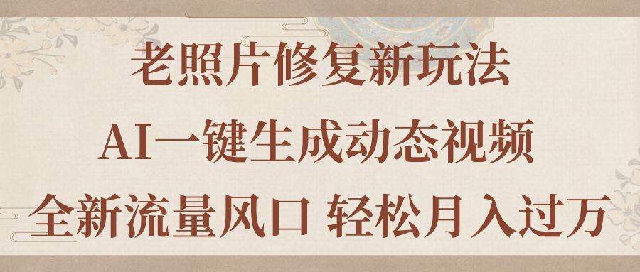 （11503期）老照片修复新玩法，老照片AI一键生成动态视频 全新流量风口 轻松月入过万云深网创社聚集了最新的创业项目，副业赚钱，助力网络赚钱创业。云深网创社