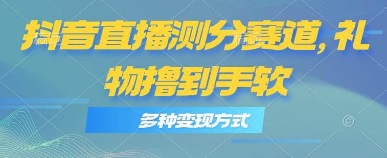 （11380期）抖音直播测分赛道，多种变现方式，轻松日入1000+云深网创社聚集了最新的创业项目，副业赚钱，助力网络赚钱创业。云深网创社