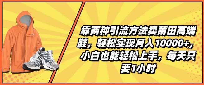 靠两种引流方法卖莆田高端鞋，轻松实现月入1W+，小白也能轻松上手，每天只要1小时【揭秘】云深网创社聚集了最新的创业项目，副业赚钱，助力网络赚钱创业。云深网创社