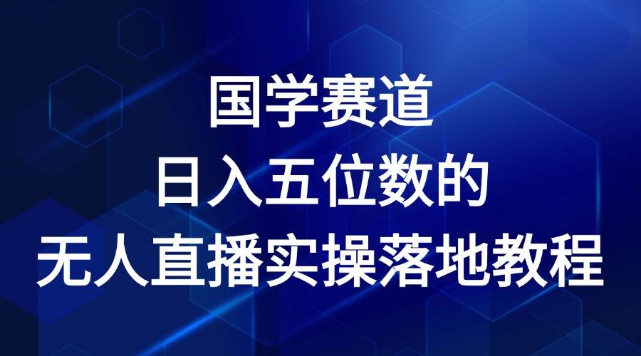 国学赛道-2024年日入五位数无人直播实操落地教程云深网创社聚集了最新的创业项目，副业赚钱，助力网络赚钱创业。云深网创社