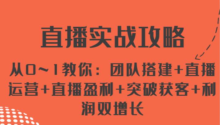 直播实战攻略 从0~1教你：团队搭建+直播运营+直播盈利+突破获客+利润双增长云深网创社聚集了最新的创业项目，副业赚钱，助力网络赚钱创业。云深网创社